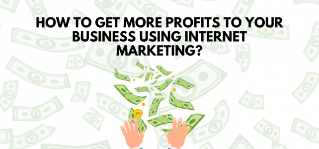 How to get more profits to your business using internet marketing?